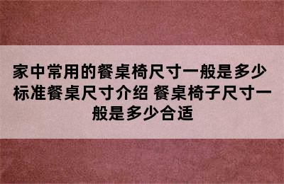 家中常用的餐桌椅尺寸一般是多少 标准餐桌尺寸介绍 餐桌椅子尺寸一般是多少合适